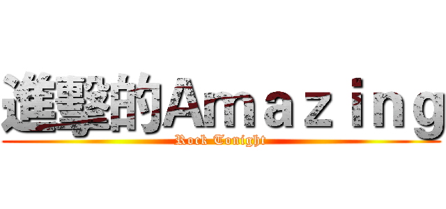 進擊的Ａｍａｚｉｎｇ (Rock Tonight)