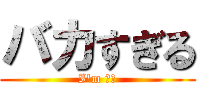 バカすぎる (I'm バカ)