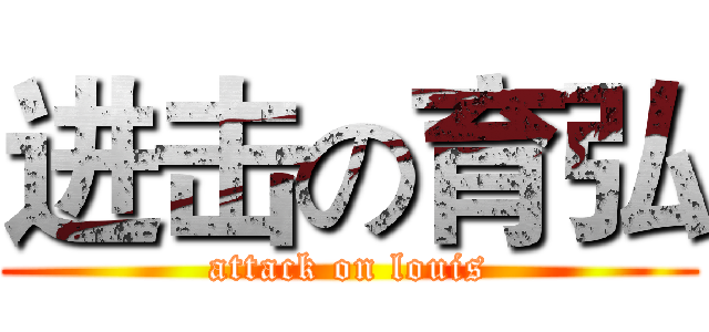 进击の育弘 (attack on louis)