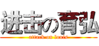 进击の育弘 (attack on louis)