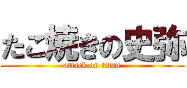 たこ焼きの史弥 (attack on titan)