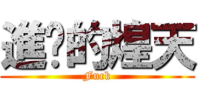 進擊的煌天 (Fuck)