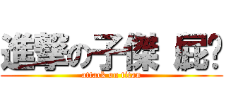 進撃の子傑（屁啦 (attack on titan)