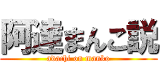 阿達まんこ説 (adachi on manko)