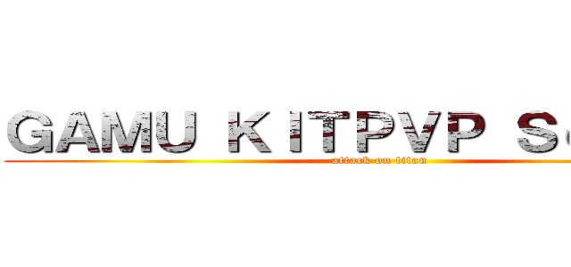 ＧＡＭＵ ＫＩＴＰＶＰ Ｓｅｒｖｅｒ (attack on titan)