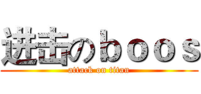 进击のｂｏｏｓ (attack on titan)