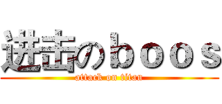 进击のｂｏｏｓ (attack on titan)