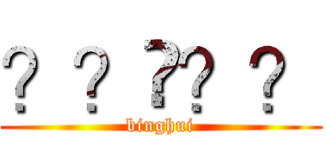 ？？㨨？？ (binghui)