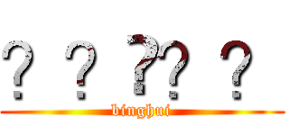 ？？㨨？？ (binghui)