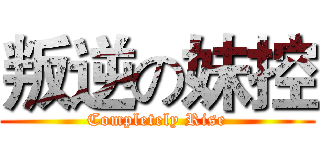 叛逆の妹控 (Completely Rise)