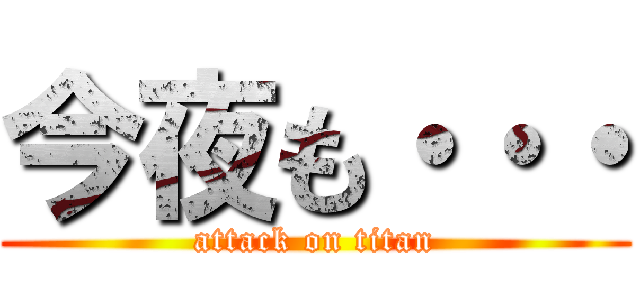 今夜も・・・ (attack on titan)