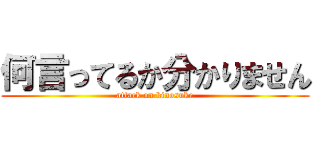 何言ってるか分かりません (attack on kinosuke)