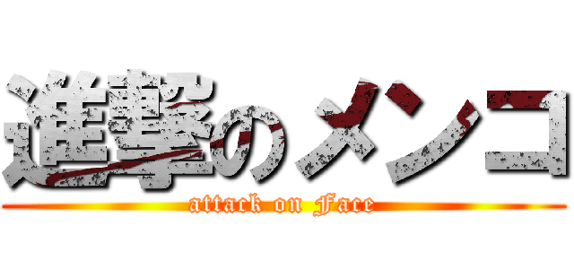 進撃のメンコ (attack on Face)