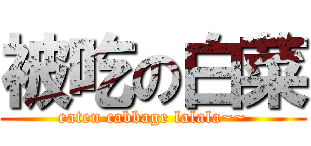 被吃の白菜 (eaten cabbage lalala~~)