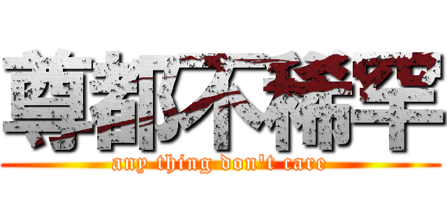 尊都不稀罕 (any thing don\'t care)