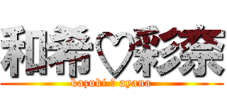 和希♡彩奈 (kazuki ♡ ayana)