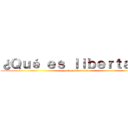 ¿Ｑｕé ｅｓ ｌｉｂｅｒｔａｄ？ (¿qué es libertad?)