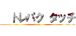   トレパク タッチ (touch)