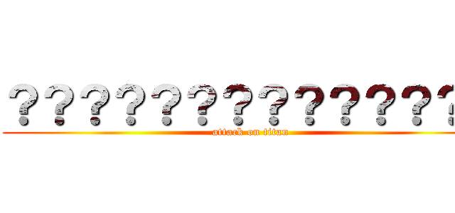 ？？？？？？？？？？？？？？ (attack on titan)