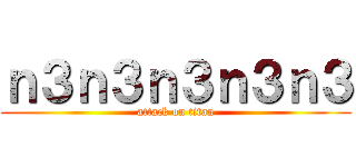 ｎ３ｎ３ｎ３ｎ３ｎ３ (attack on titan)