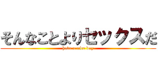 そんなことよりセックスだ (have a nice day)