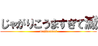 じゃがりこうますぎて滅 (majideumai)