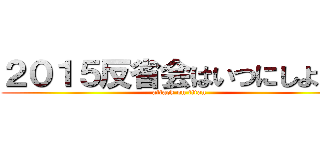 ２０１５反省会はいつにしようか (attack on titan)