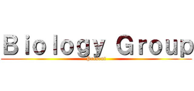 Ｂｉｏｌｏｇｙ Ｇｒｏｕｐ (Present)