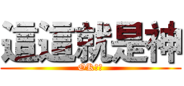 這這就是神 (OK！！)