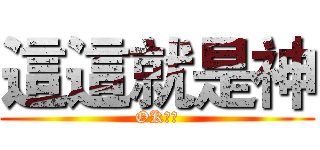 這這就是神 (OK！！)