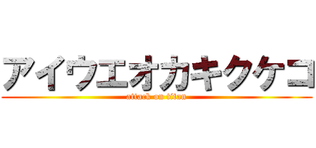 アイウエオカキクケコ (attack on titan)