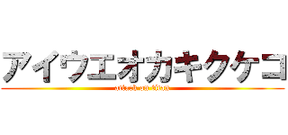 アイウエオカキクケコ (attack on titan)