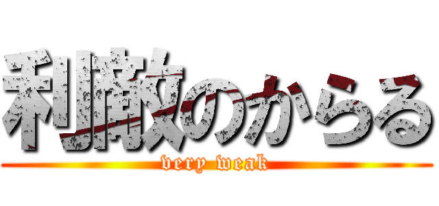 利敵のからる (very weak)