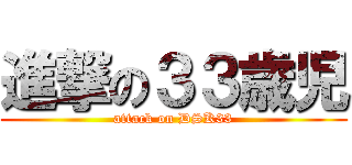 進撃の３３歳児 (attack on DSK33)