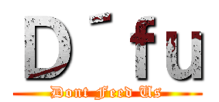Ｄ´ｆｕ (Dont Feed Us)