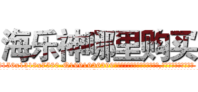 海乐神哪里购买 (海乐神哪里购买【电.话156x1318x7580-Q1991936399鑫宏药业】我们做的是长期生意,靠的是老客户长期支持
参考消息网2月20日报道 韩媒称，“剩女多、离婚率高的城市，房价一定会上涨。”这是中国经济学家金岩石2016年12月参加在上海举行的房地产相关论坛时说的话。
)