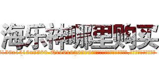 海乐神哪里购买 (海乐神哪里购买【电.话156x1318x7580-Q1991936399鑫宏药业】我们做的是长期生意,靠的是老客户长期支持
参考消息网2月20日报道 韩媒称，“剩女多、离婚率高的城市，房价一定会上涨。”这是中国经济学家金岩石2016年12月参加在上海举行的房地产相关论坛时说的话。
)