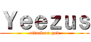 Ｙｅｅｚｕｓ (attack on god)