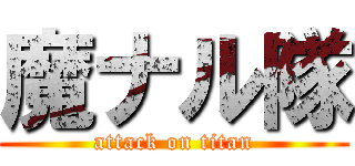 魔ナル隊 (attack on titan)