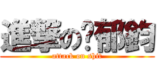 進撃の吳郁鈞 (attack on shit)