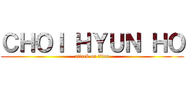 ＣＨＯＩ ＨＹＵＮ ＨＯ (attack on titan)