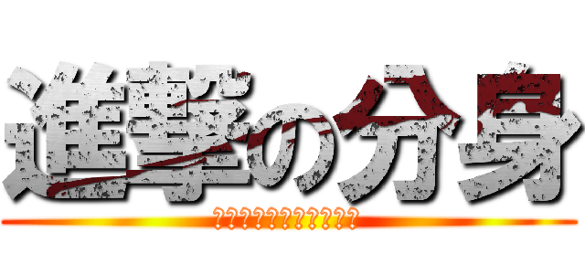 進撃の分身 (一個分身造就了一場大雨)