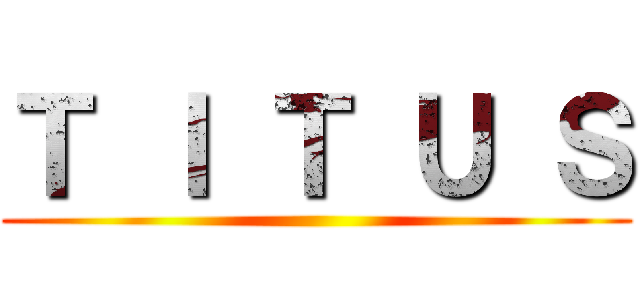 Ｔ Ｉ Ｔ Ｕ Ｓ ()