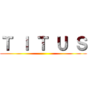 Ｔ Ｉ Ｔ Ｕ Ｓ ()