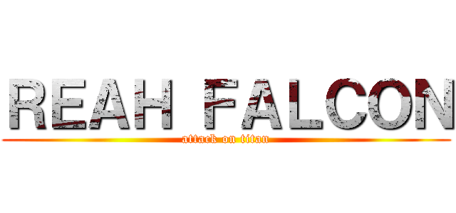 ＲＥＡＨ ＦＡＬＣＯＮ (attack on titan)