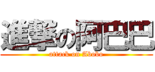 進撃の阿巴巴 (attack on Abobo)