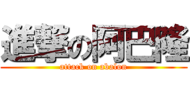 進撃の阿巴隆 (attack on abalon)