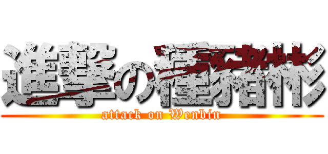 進撃の種豬彬 (attack on Wenbin)