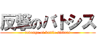 反撃のバトシス (revenge of battle sisters)