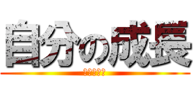 自分の成長 (はっははは)